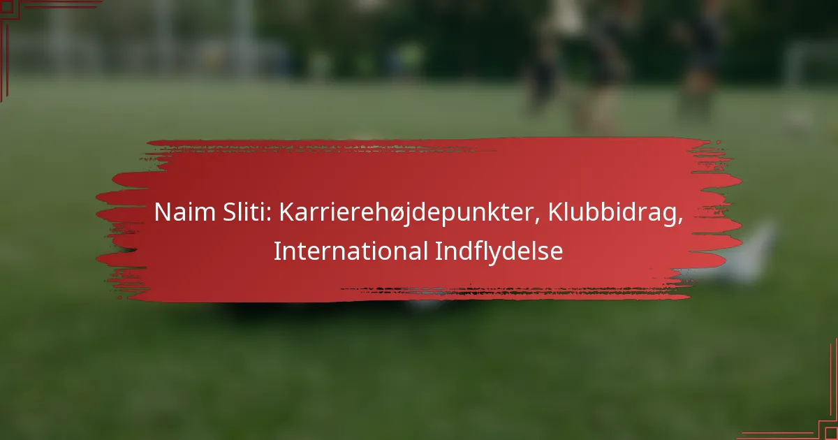 Naim Sliti: Karrierehøjdepunkter, Klubbidrag, International Indflydelse
