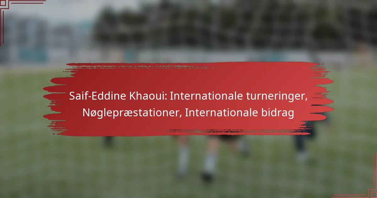 Saif-Eddine Khaoui: Internationale turneringer, Nøglepræstationer, Internationale bidrag