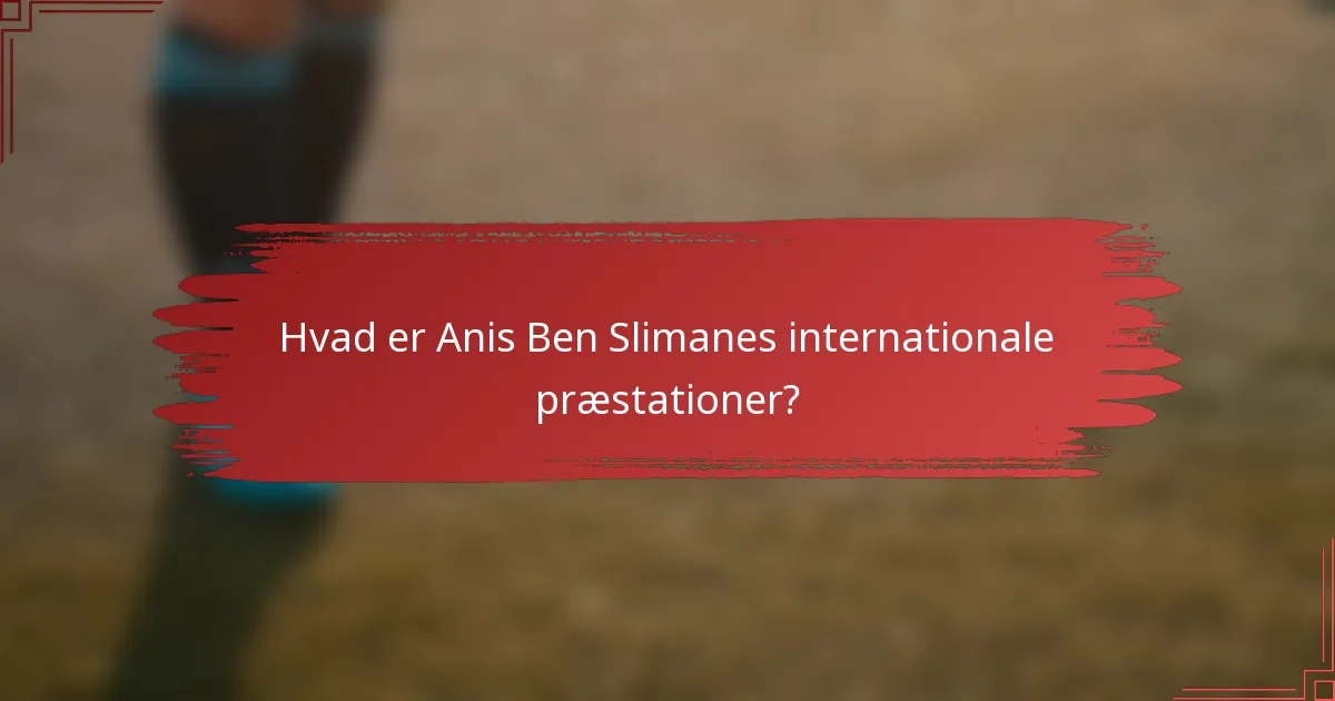 Hvad er Anis Ben Slimanes internationale præstationer?