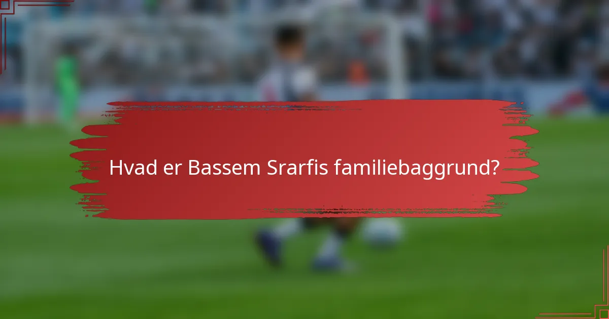 Hvad er Bassem Srarfis familiebaggrund?