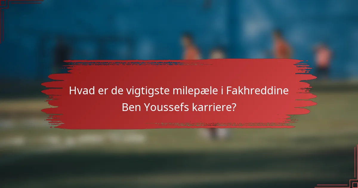 Hvad er de vigtigste milepæle i Fakhreddine Ben Youssefs karriere?