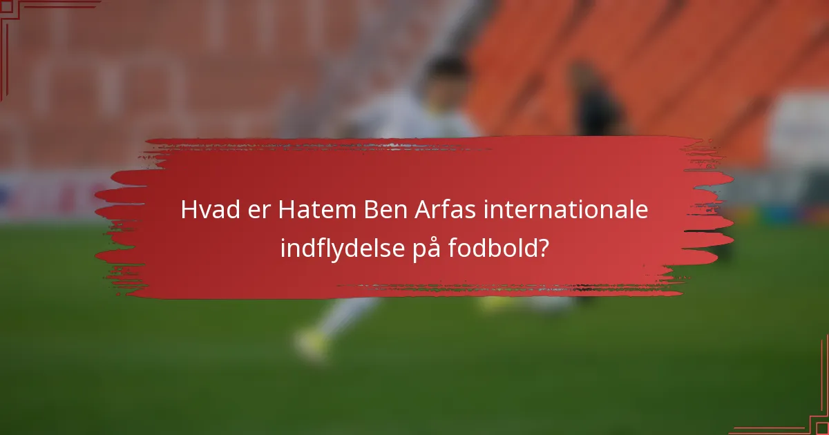 Hvad er Hatem Ben Arfas internationale indflydelse på fodbold?