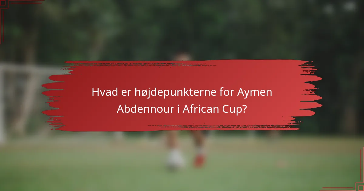 Hvad er højdepunkterne for Aymen Abdennour i African Cup?