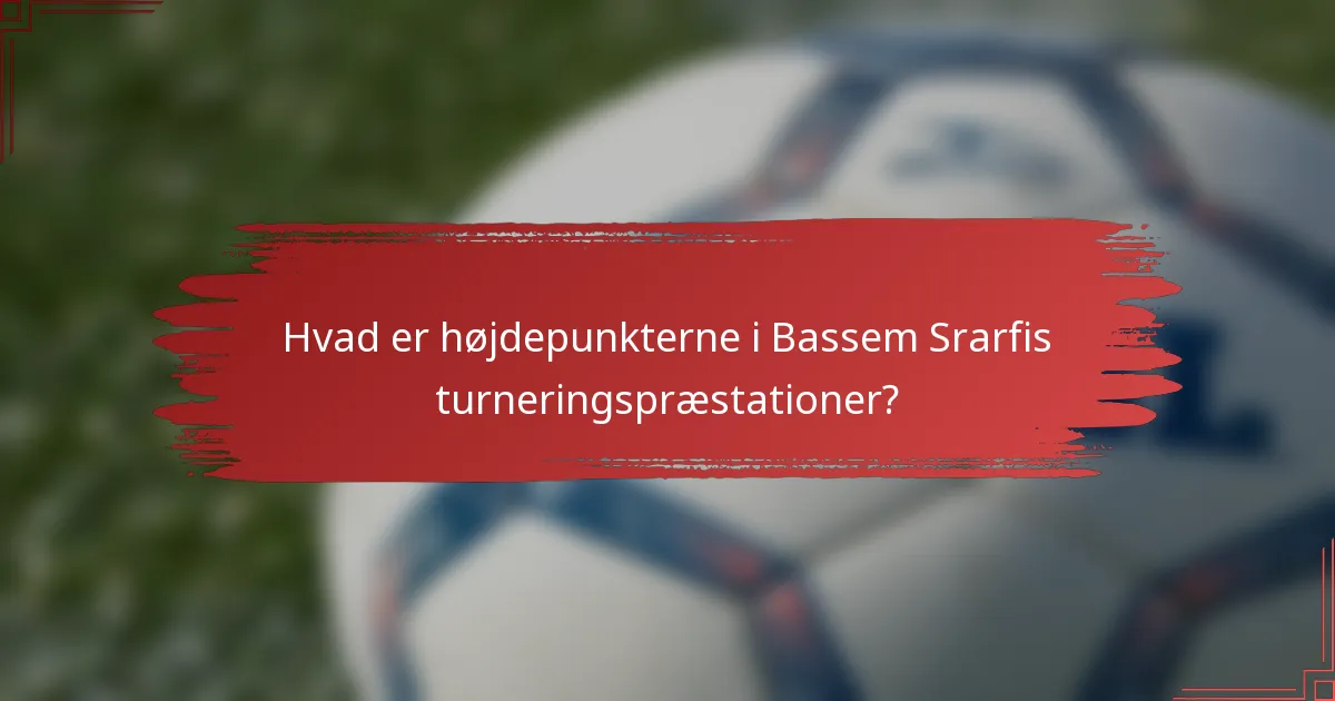 Hvad er højdepunkterne i Bassem Srarfis turneringspræstationer?