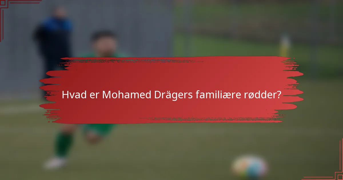 Hvad er Mohamed Drägers familiære rødder?