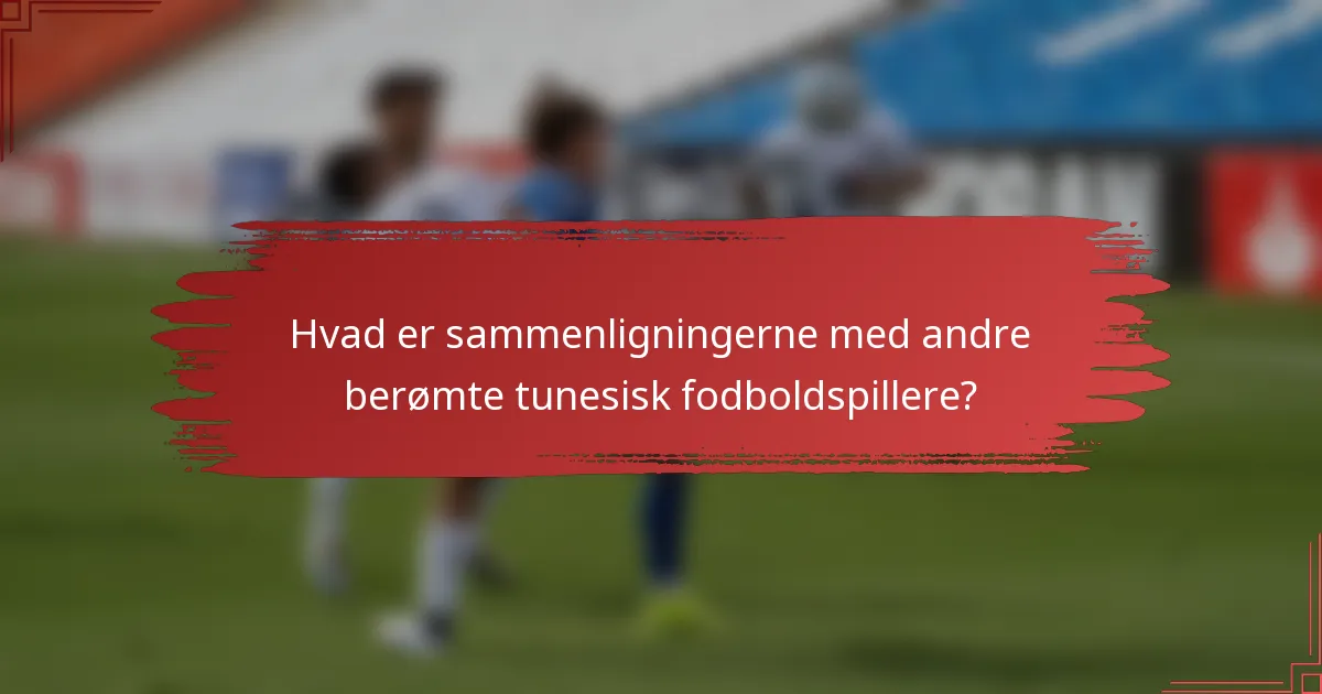 Hvad er sammenligningerne med andre berømte tunesisk fodboldspillere?