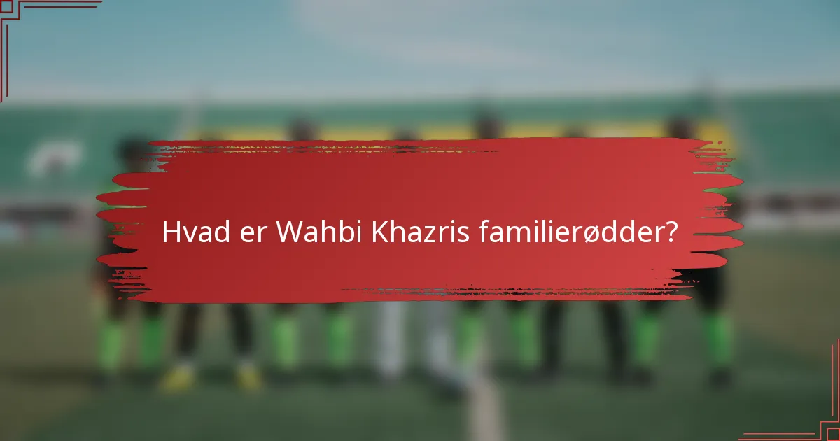 Hvad er Wahbi Khazris familierødder?