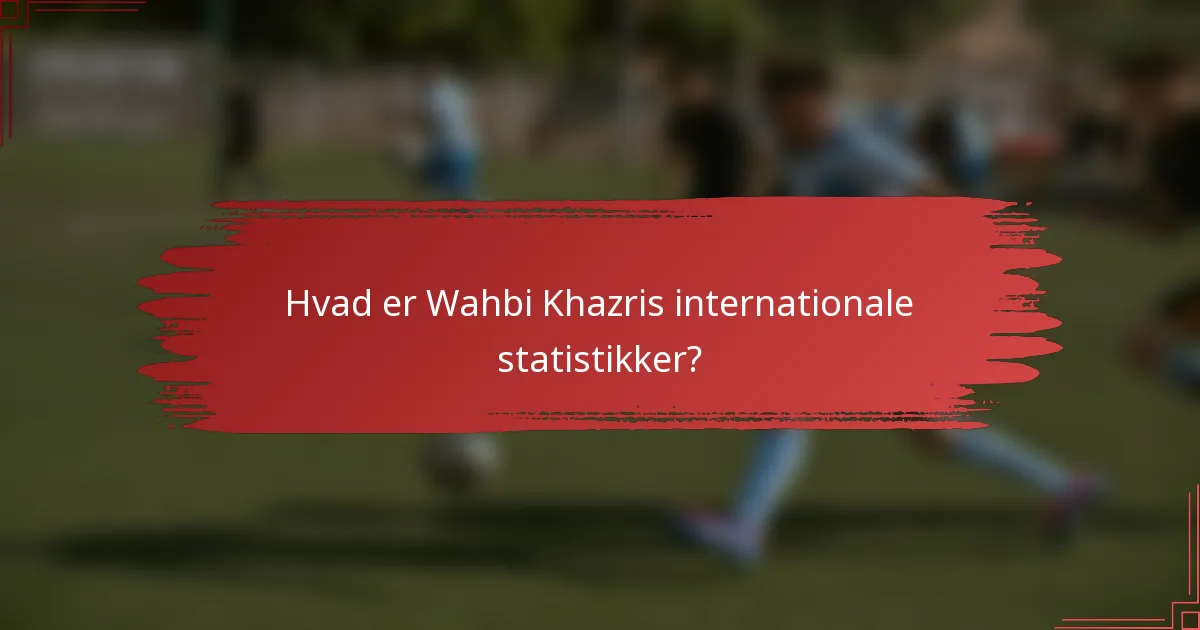 Hvad er Wahbi Khazris internationale statistikker?
