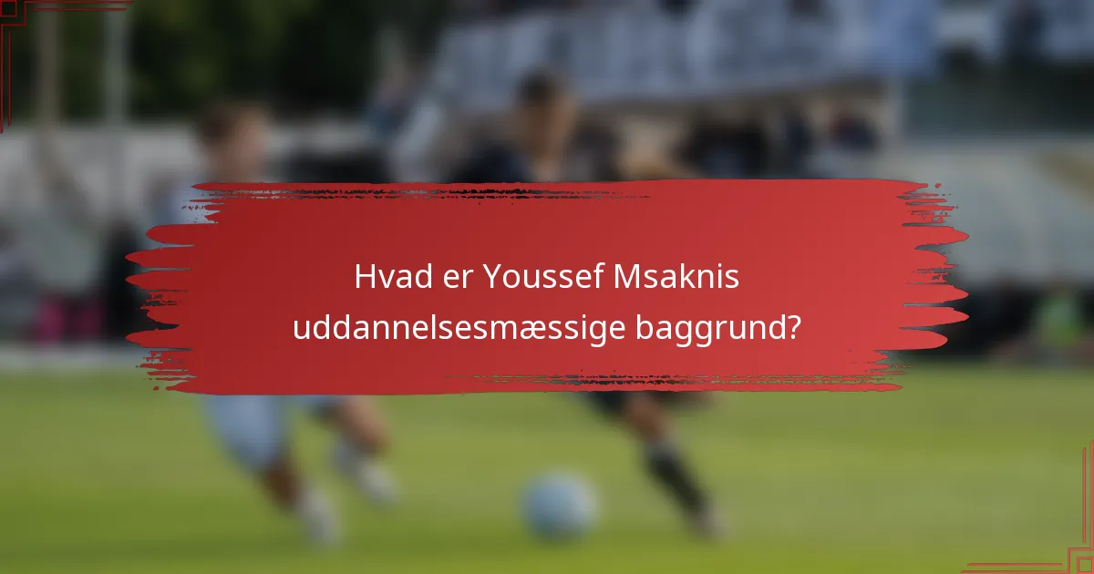 Hvad er Youssef Msaknis uddannelsesmæssige baggrund?