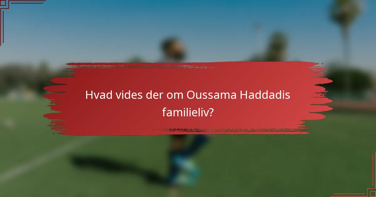 Hvad vides der om Oussama Haddadis familieliv?