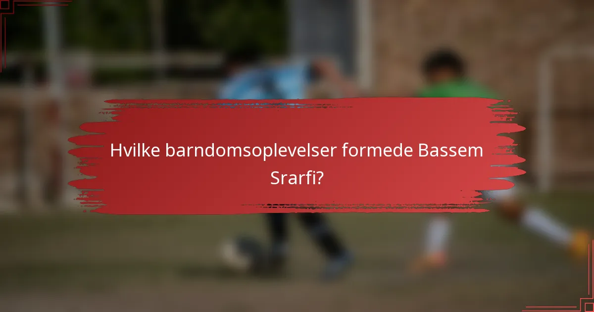 Hvilke barndomsoplevelser formede Bassem Srarfi?