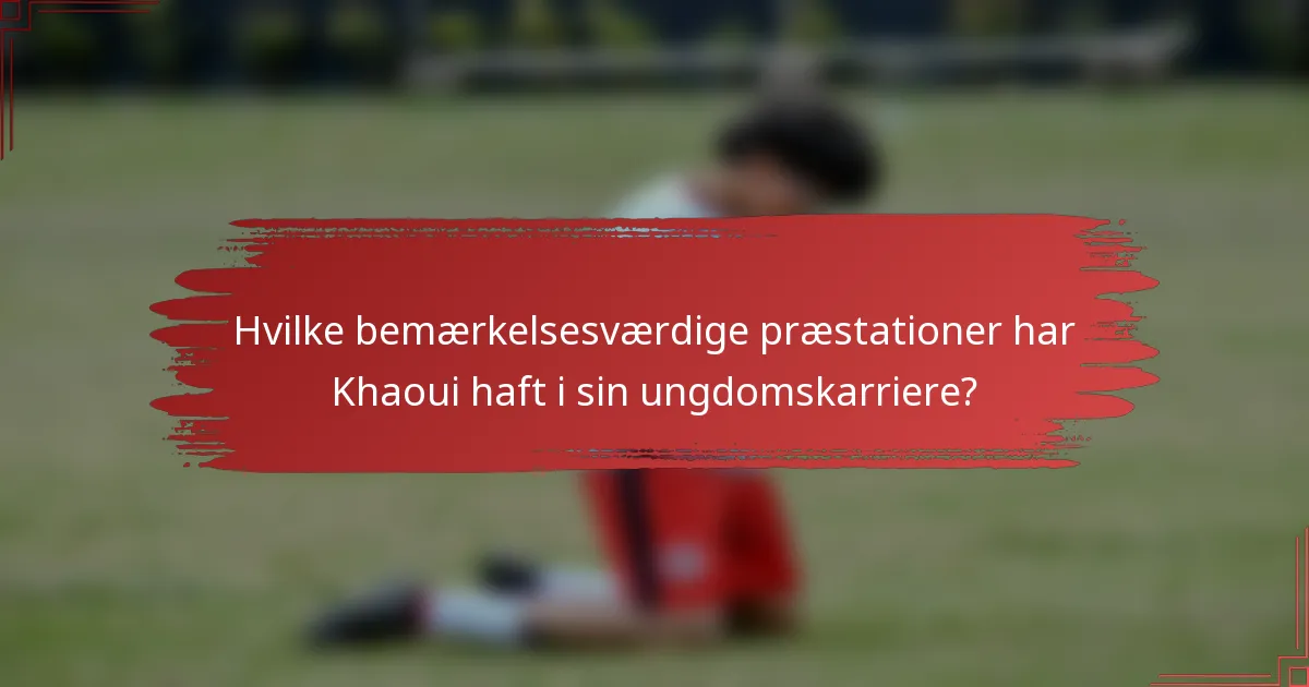 Hvilke bemærkelsesværdige præstationer har Khaoui haft i sin ungdomskarriere?