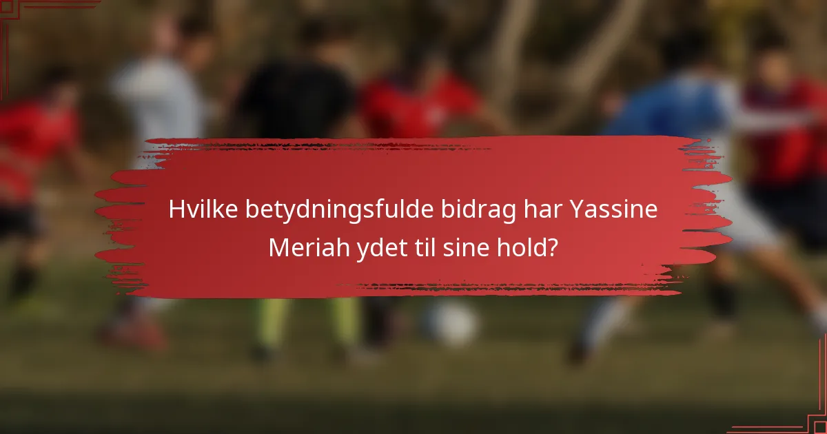 Hvilke betydningsfulde bidrag har Yassine Meriah ydet til sine hold?