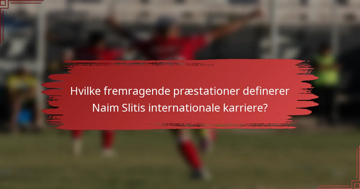 Hvilke fremragende præstationer definerer Naim Slitis internationale karriere?