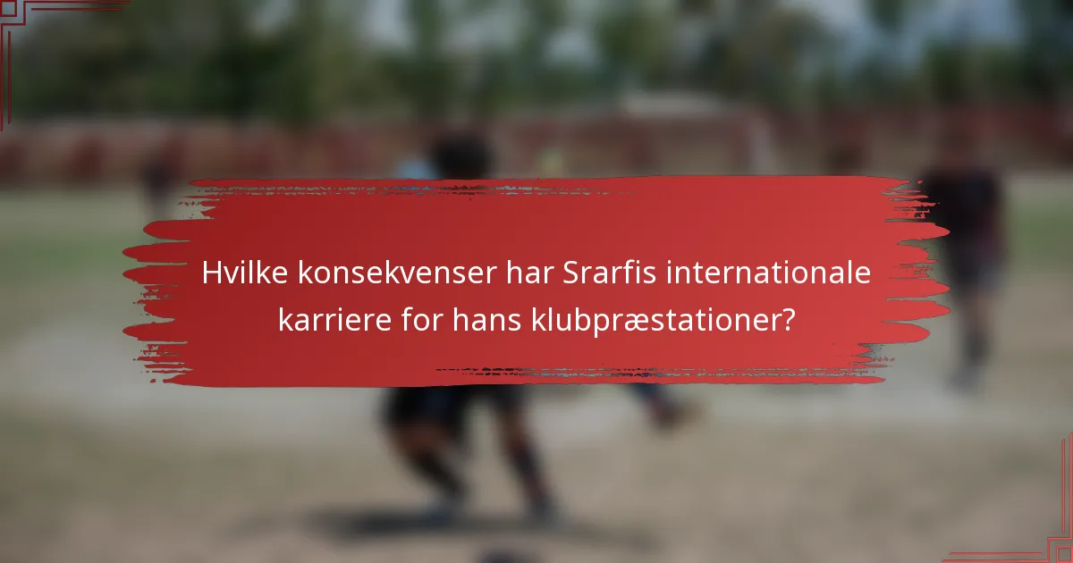 Hvilke konsekvenser har Srarfis internationale karriere for hans klubpræstationer?