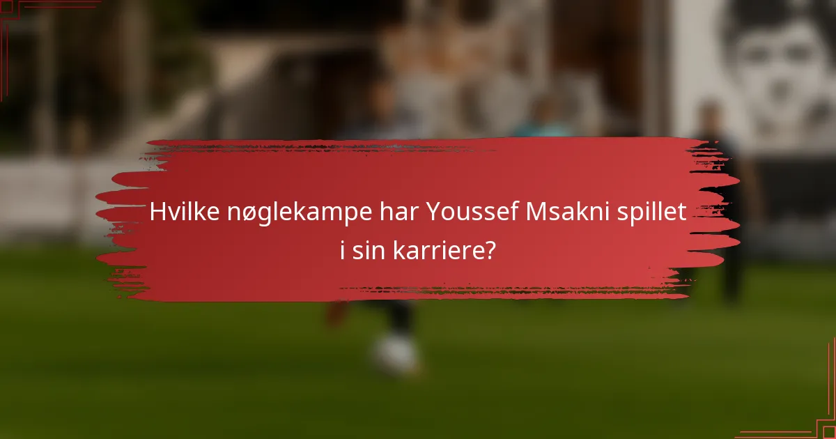 Hvilke nøglekampe har Youssef Msakni spillet i sin karriere?