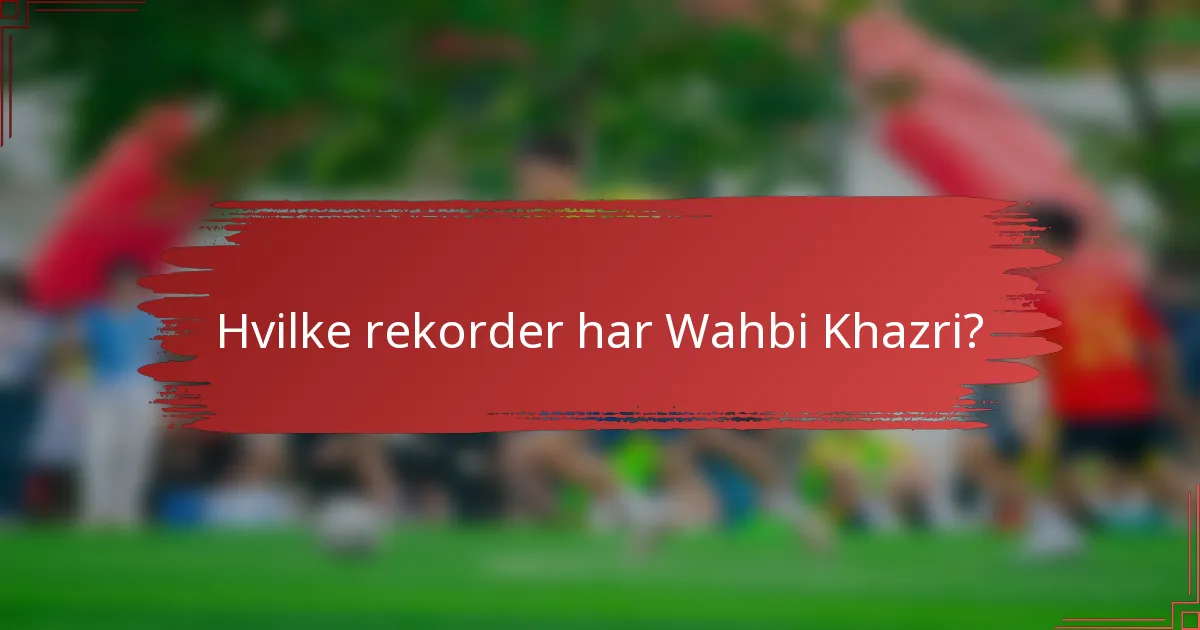 Hvilke rekorder har Wahbi Khazri?