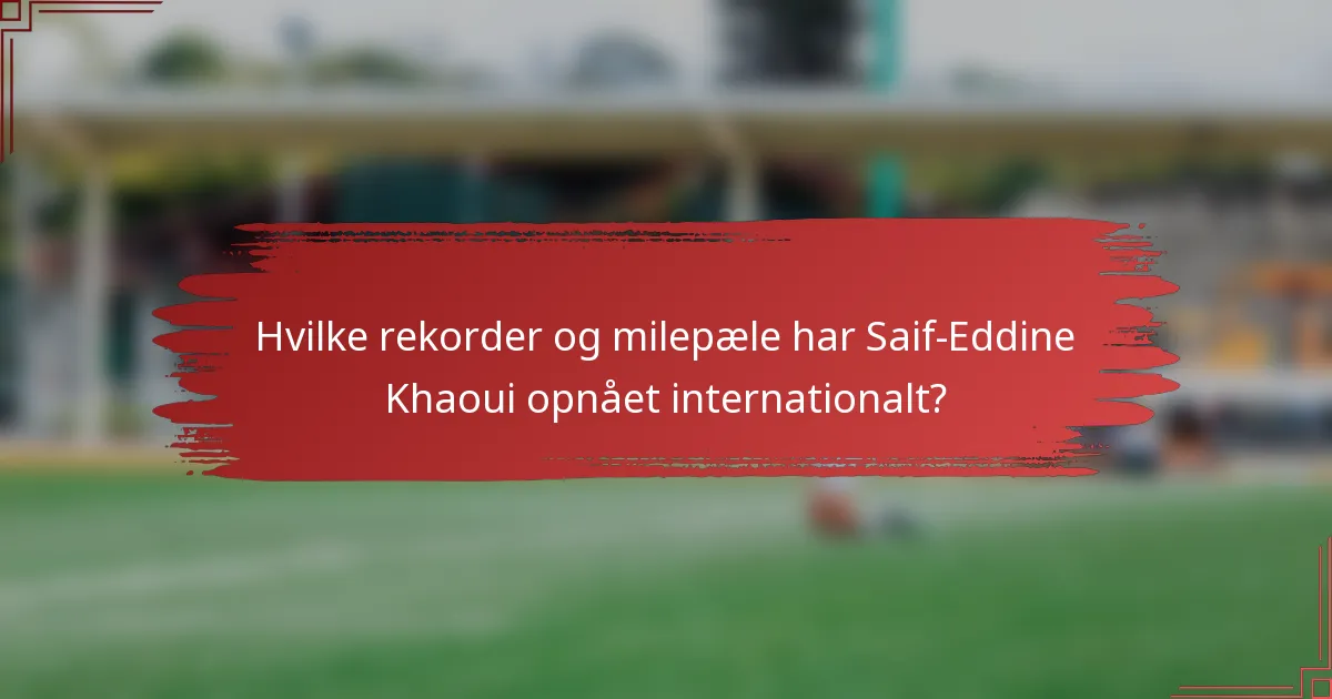 Hvilke rekorder og milepæle har Saif-Eddine Khaoui opnået internationalt?