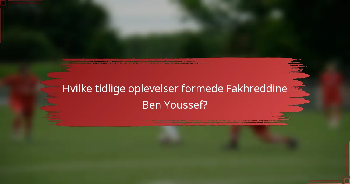 Hvilke tidlige oplevelser formede Fakhreddine Ben Youssef?