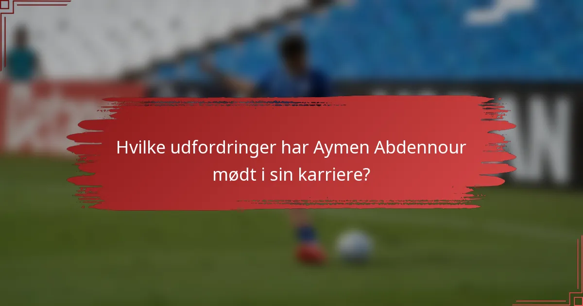 Hvilke udfordringer har Aymen Abdennour mødt i sin karriere?