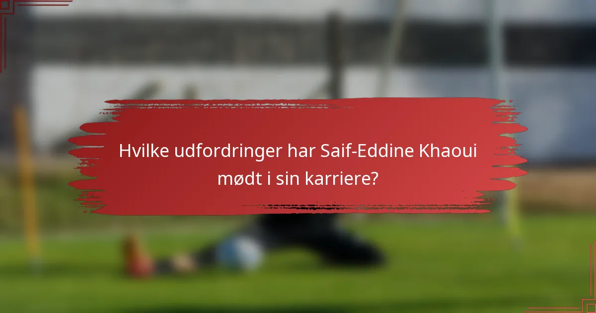Hvilke udfordringer har Saif-Eddine Khaoui mødt i sin karriere?
