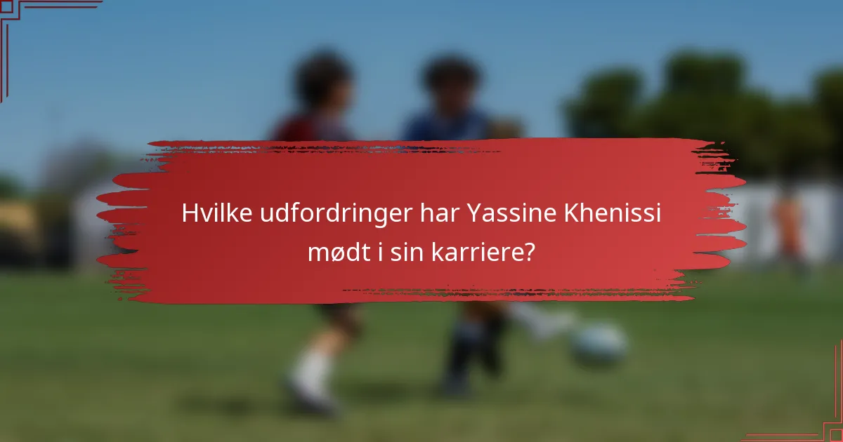 Hvilke udfordringer har Yassine Khenissi mødt i sin karriere?