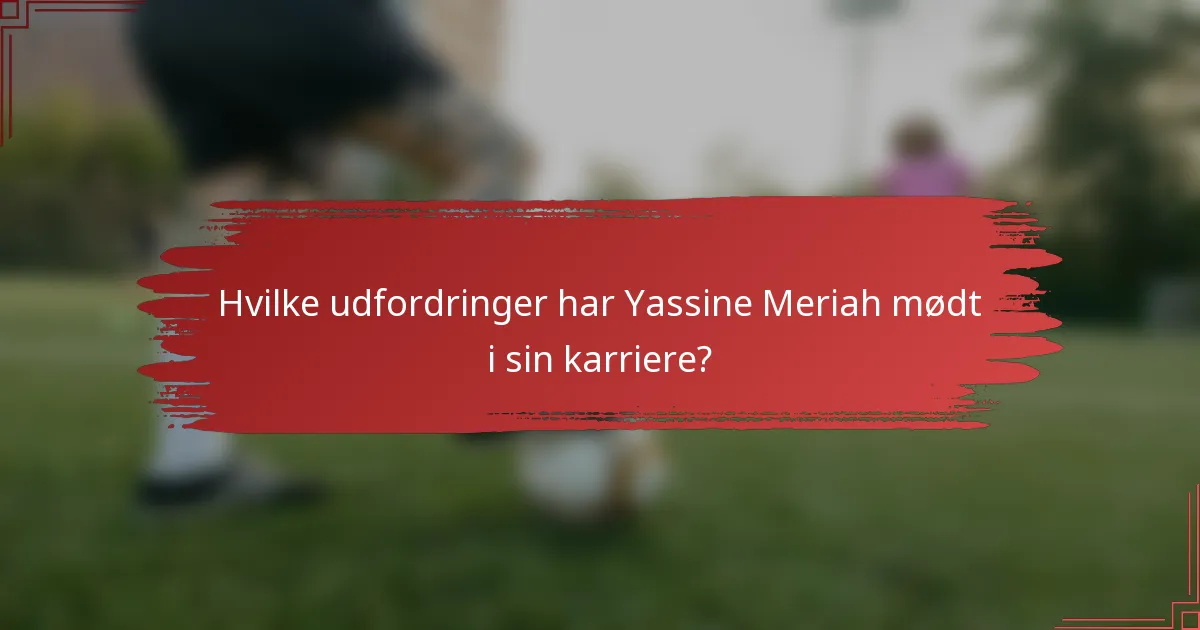 Hvilke udfordringer har Yassine Meriah mødt i sin karriere?