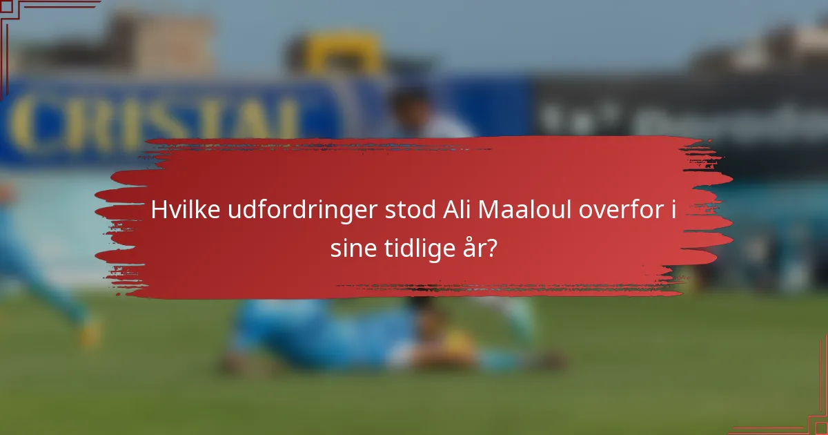 Hvilke udfordringer stod Ali Maaloul overfor i sine tidlige år?