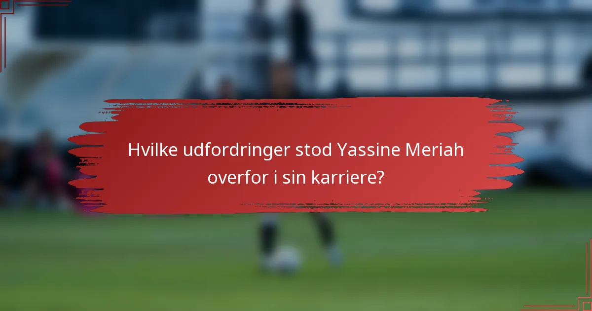 Hvilke udfordringer stod Yassine Meriah overfor i sin karriere?