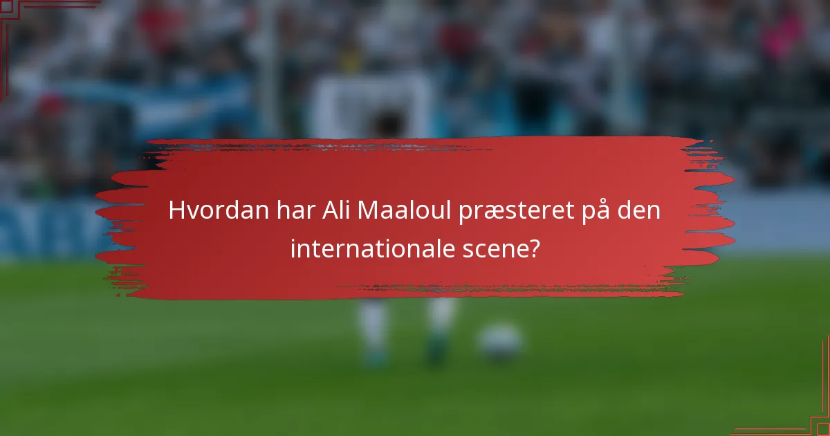 Hvordan har Ali Maaloul præsteret på den internationale scene?
