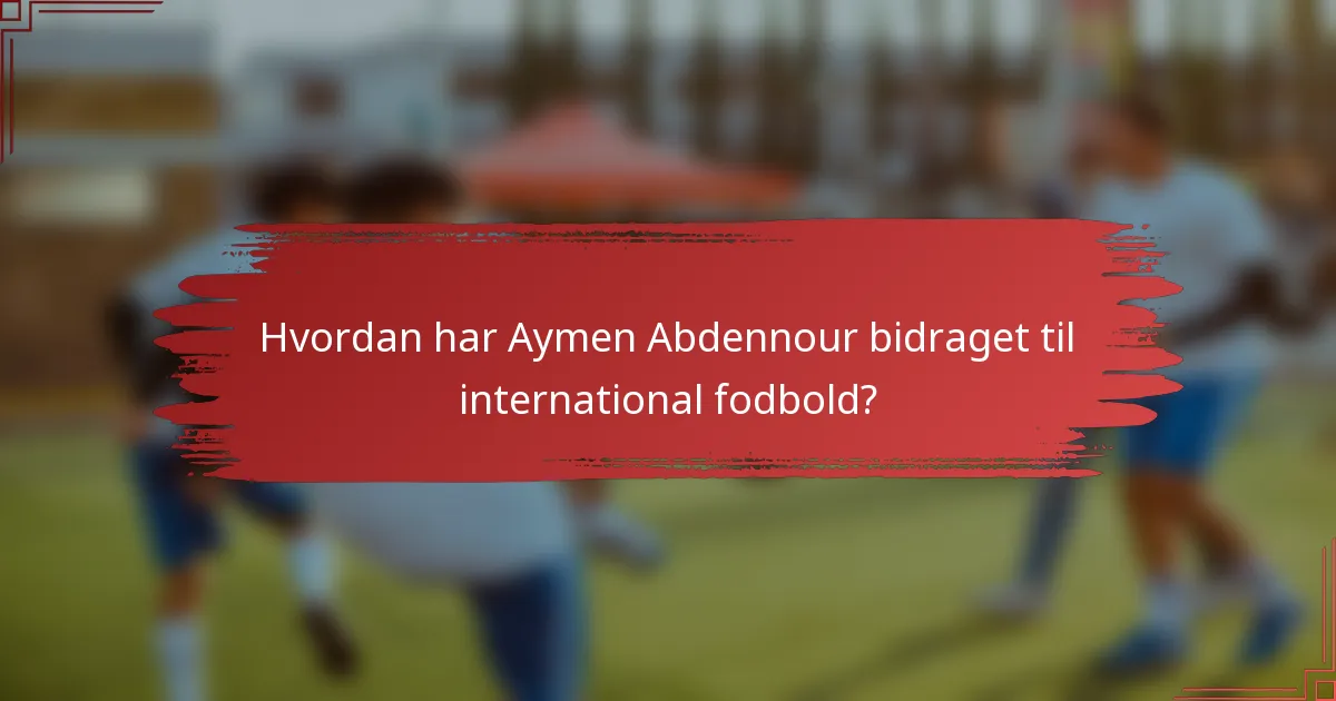 Hvordan har Aymen Abdennour bidraget til international fodbold?