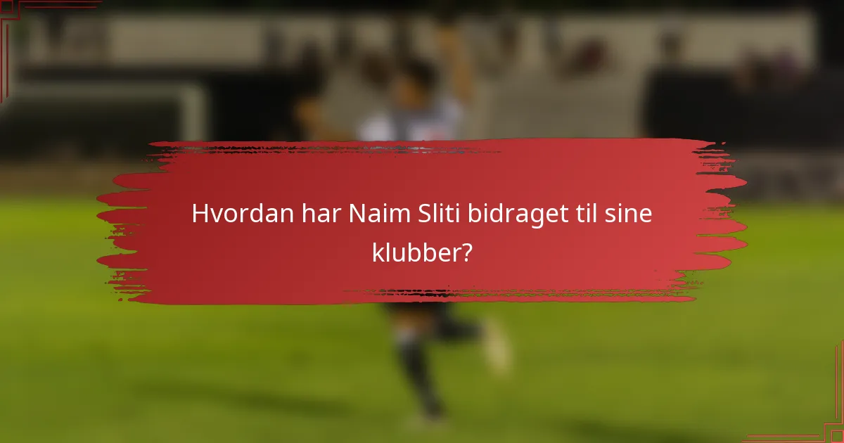 Hvordan har Naim Sliti bidraget til sine klubber?