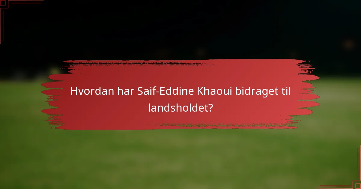 Hvordan har Saif-Eddine Khaoui bidraget til landsholdet?