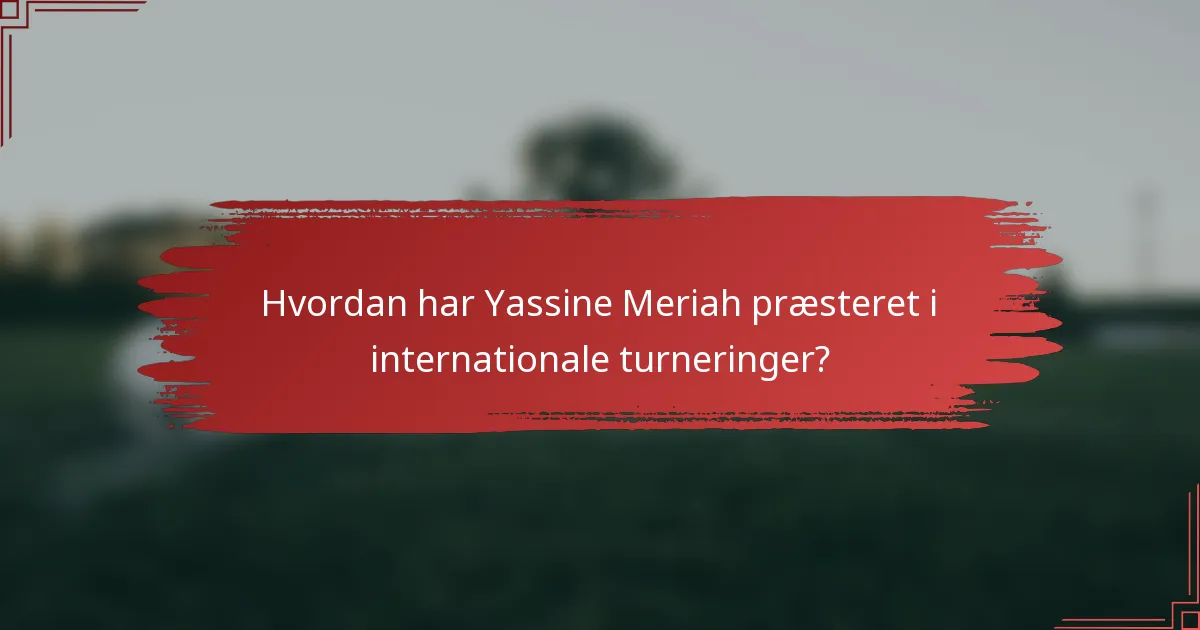 Hvordan har Yassine Meriah præsteret i internationale turneringer?