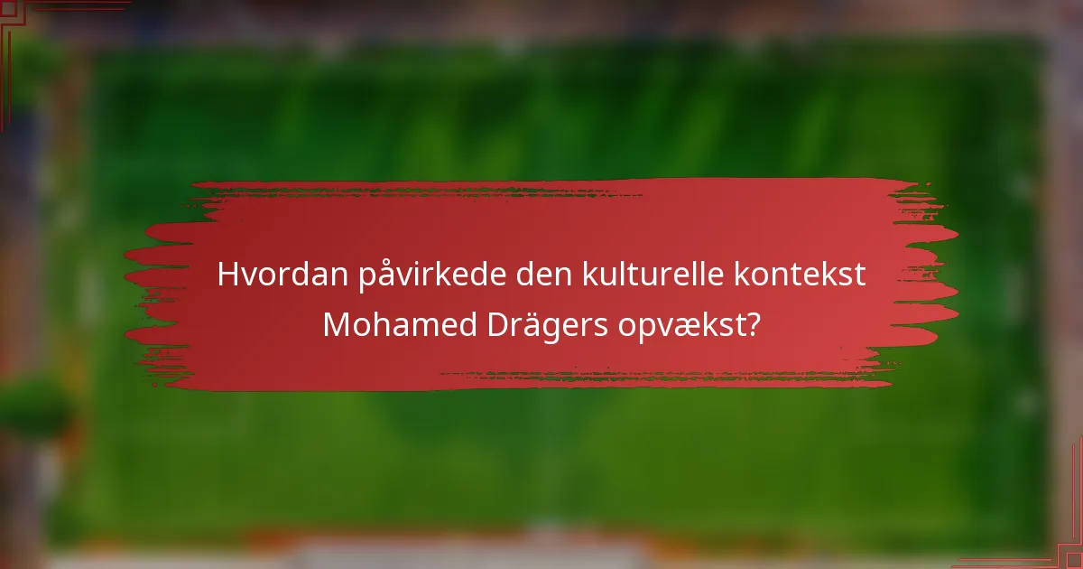 Hvordan påvirkede den kulturelle kontekst Mohamed Drägers opvækst?