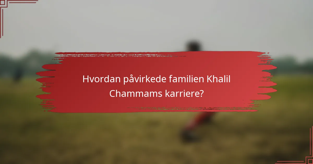Hvordan påvirkede familien Khalil Chammams karriere?