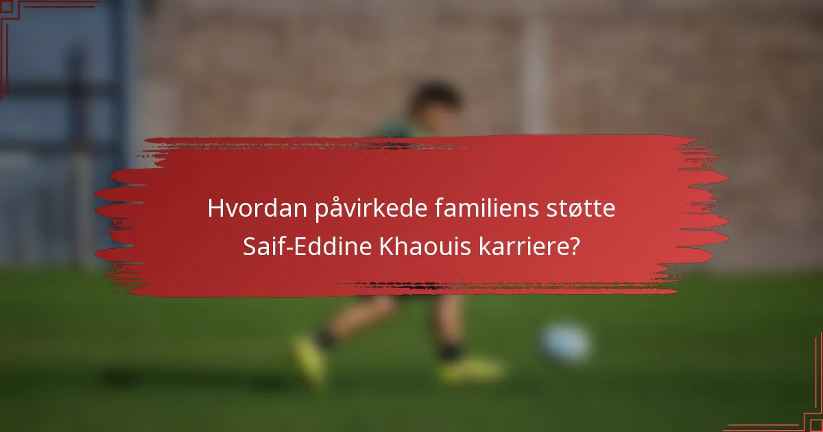 Hvordan påvirkede familiens støtte Saif-Eddine Khaouis karriere?