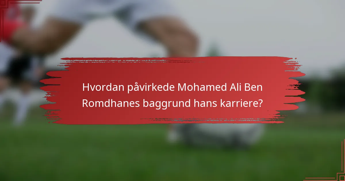 Hvordan påvirkede Mohamed Ali Ben Romdhanes baggrund hans karriere?