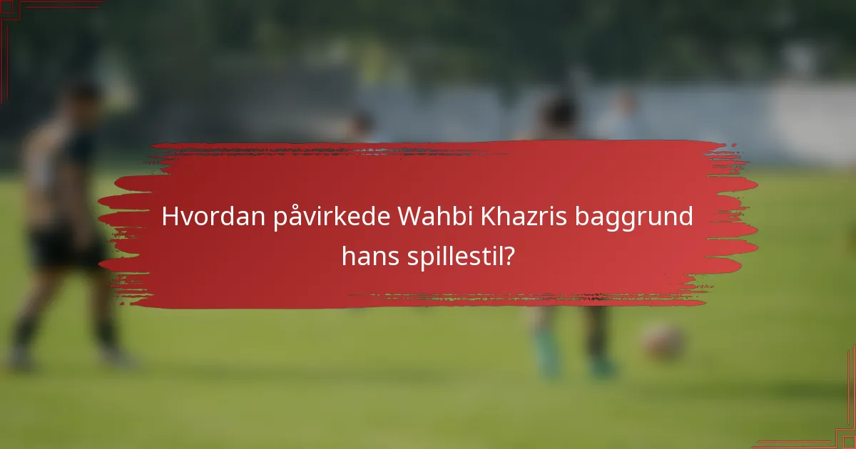 Hvordan påvirkede Wahbi Khazris baggrund hans spillestil?