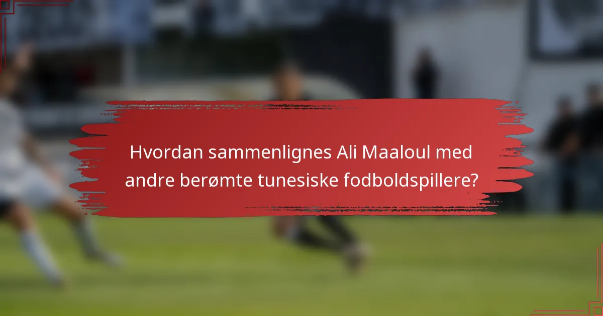 Hvordan sammenlignes Ali Maaloul med andre berømte tunesiske fodboldspillere?
