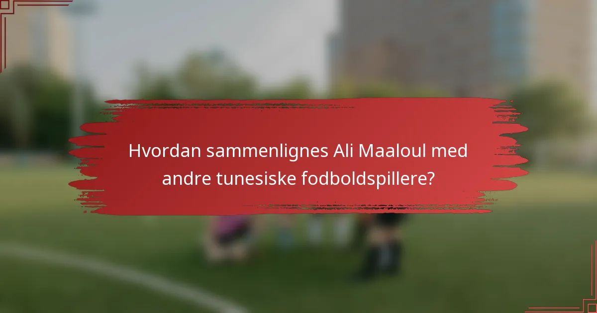 Hvordan sammenlignes Ali Maaloul med andre tunesiske fodboldspillere?