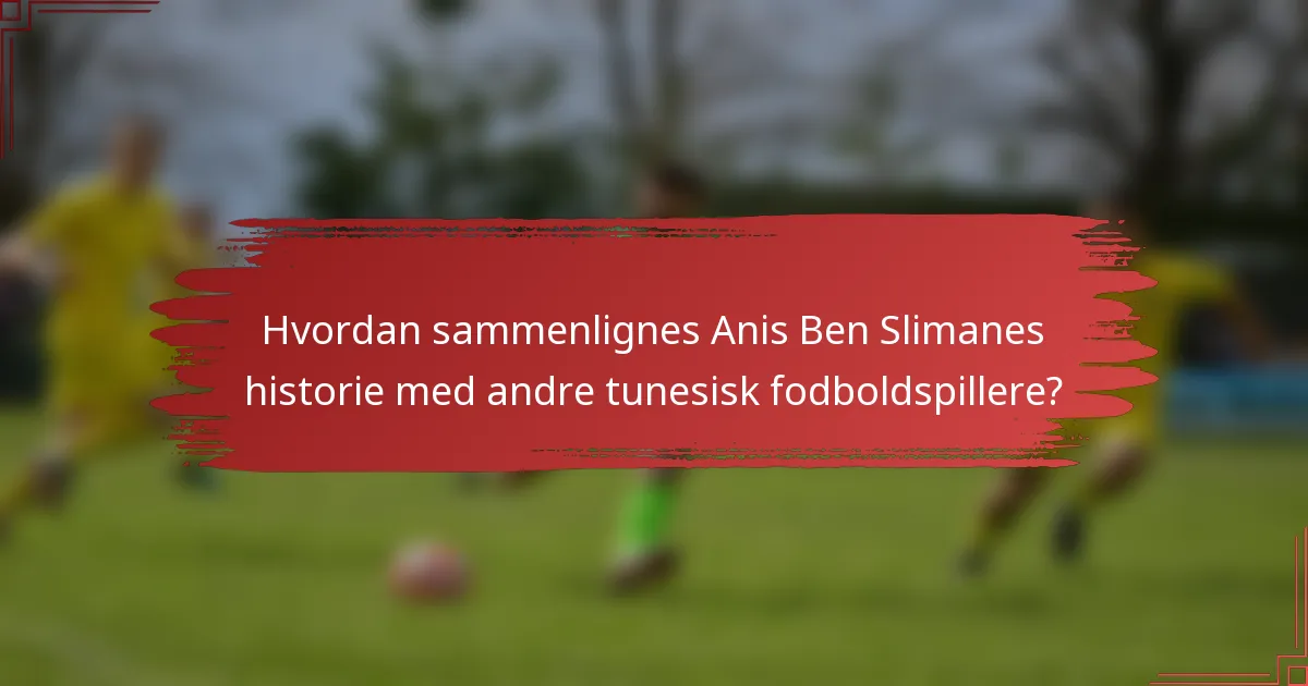 Hvordan sammenlignes Anis Ben Slimanes historie med andre tunesisk fodboldspillere?