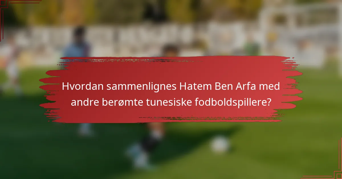 Hvordan sammenlignes Hatem Ben Arfa med andre berømte tunesiske fodboldspillere?
