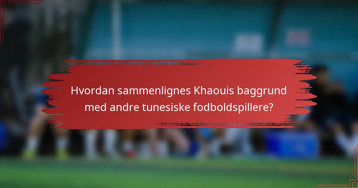 Hvordan sammenlignes Khaouis baggrund med andre tunesiske fodboldspillere?