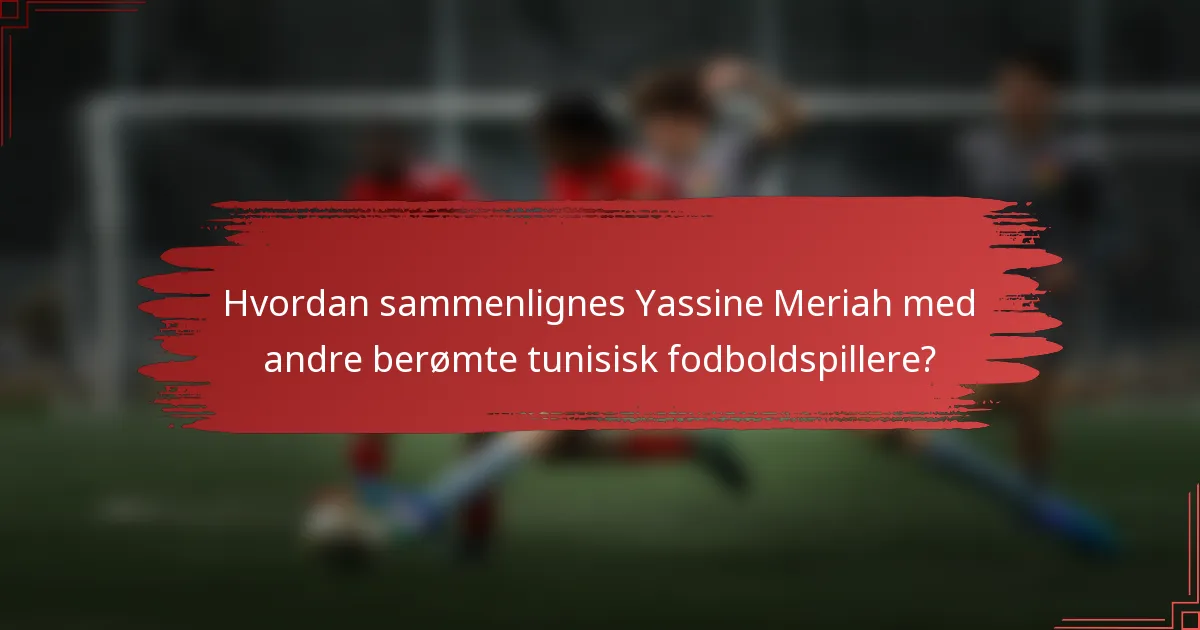 Hvordan sammenlignes Yassine Meriah med andre berømte tunisisk fodboldspillere?