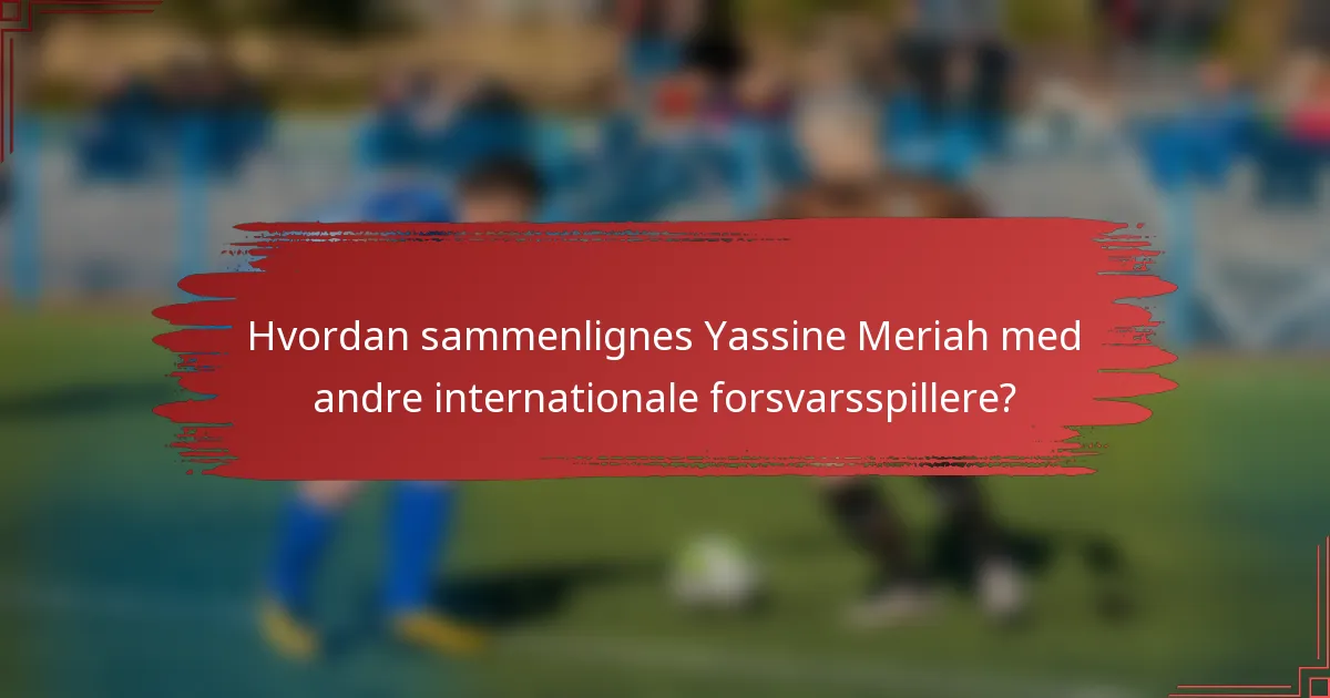Hvordan sammenlignes Yassine Meriah med andre internationale forsvarsspillere?
