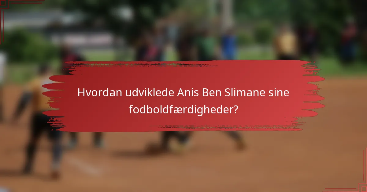 Hvordan udviklede Anis Ben Slimane sine fodboldfærdigheder?