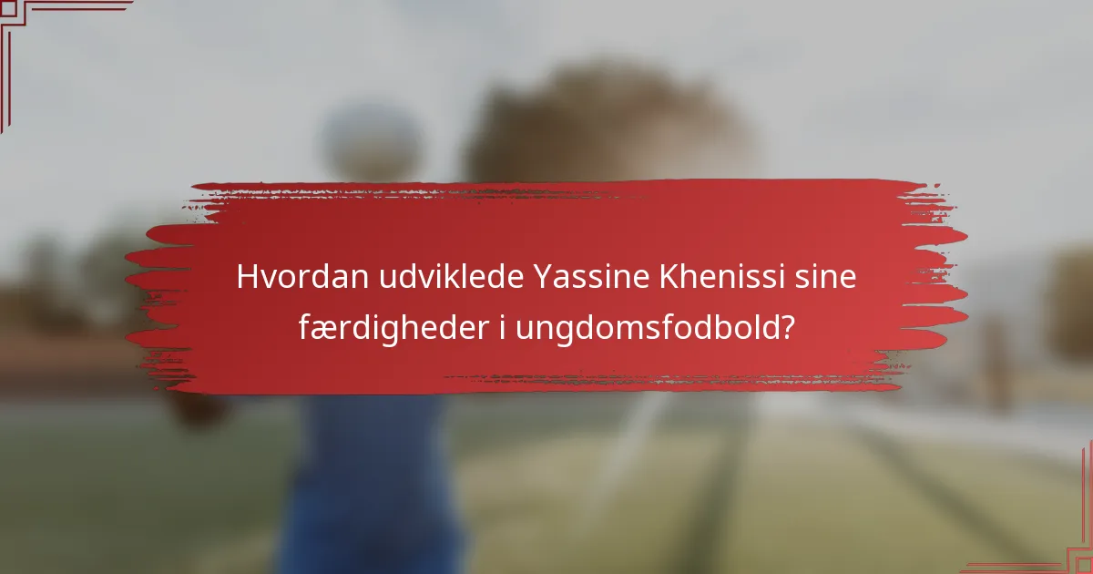 Hvordan udviklede Yassine Khenissi sine færdigheder i ungdomsfodbold?